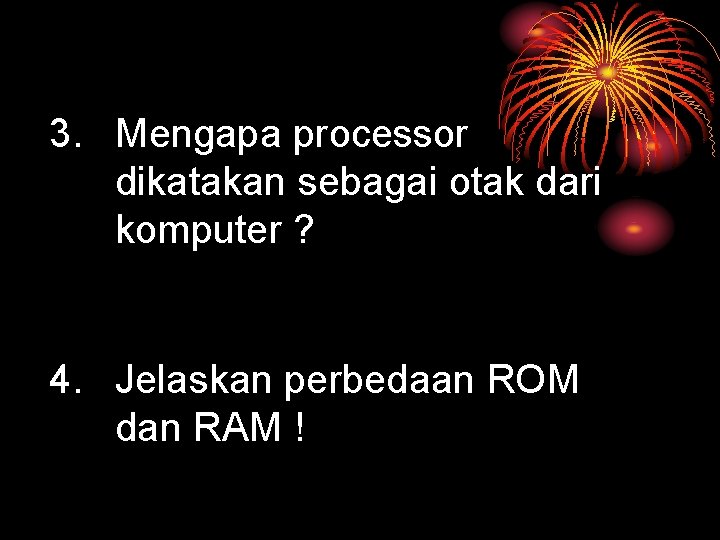 3. Mengapa processor dikatakan sebagai otak dari komputer ? 4. Jelaskan perbedaan ROM dan