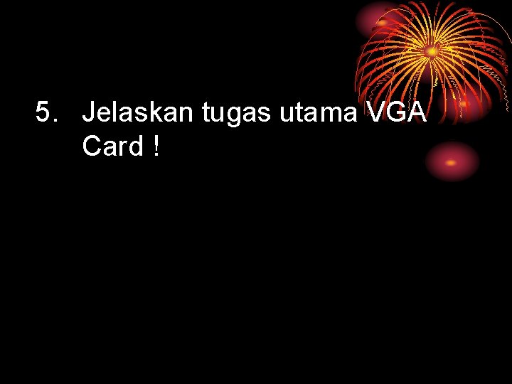 5. Jelaskan tugas utama VGA Card ! 