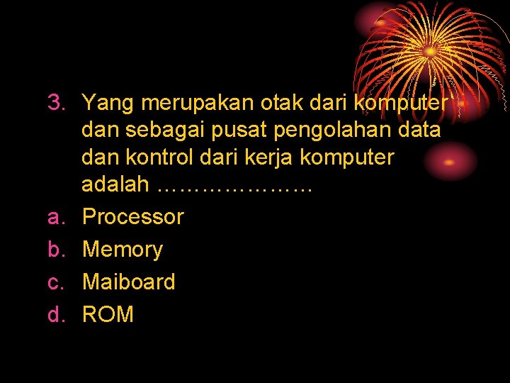 3. Yang merupakan otak dari komputer dan sebagai pusat pengolahan data dan kontrol dari