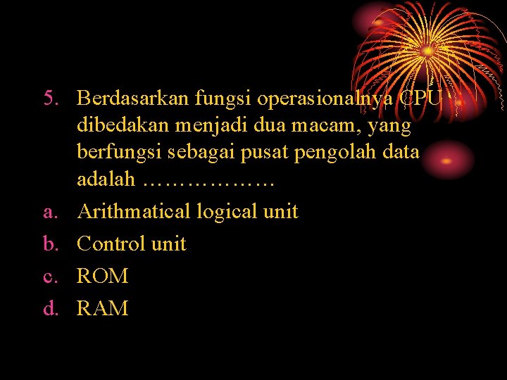 5. Berdasarkan fungsi operasionalnya CPU dibedakan menjadi dua macam, yang berfungsi sebagai pusat pengolah