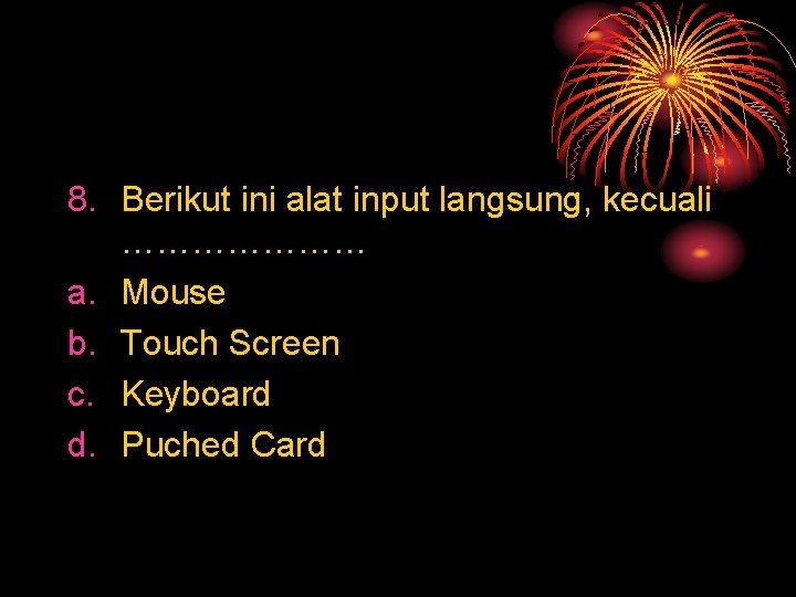 8. Berikut ini alat input langsung, kecuali ………………… a. Mouse b. Touch Screen c.