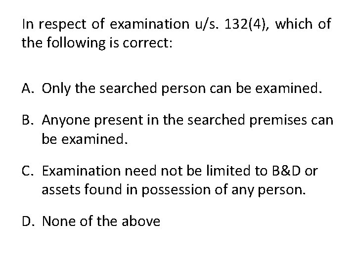 In respect of examination u/s. 132(4), which of the following is correct: A. Only