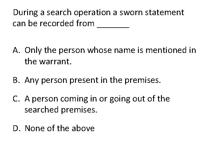 During a search operation a sworn statement can be recorded from _______ A. Only