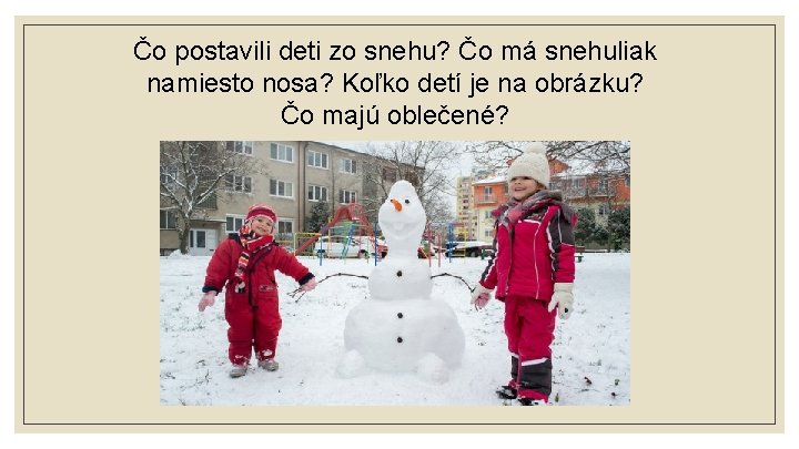 Čo postavili deti zo snehu? Čo má snehuliak namiesto nosa? Koľko detí je na