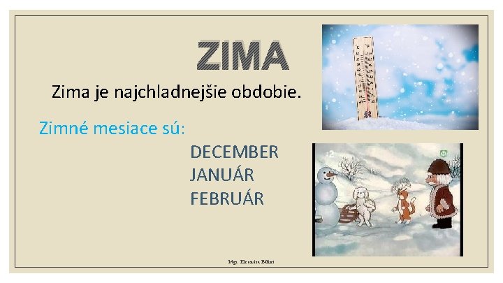 ZIMA Zima je najchladnejšie obdobie. Zimné mesiace sú: DECEMBER JANUÁR FEBRUÁR Mgr. Eleonóra Bálint