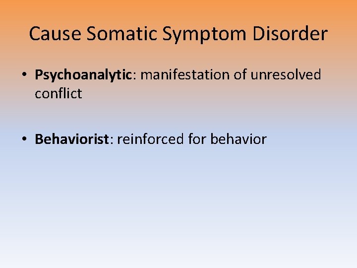 Cause Somatic Symptom Disorder • Psychoanalytic: manifestation of unresolved conflict • Behaviorist: reinforced for