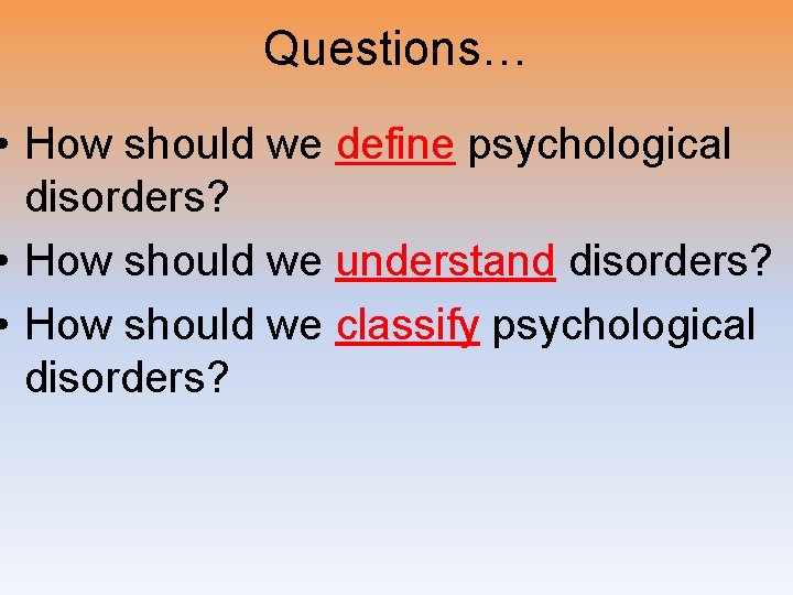 Questions… • How should we define psychological disorders? • How should we understand disorders?