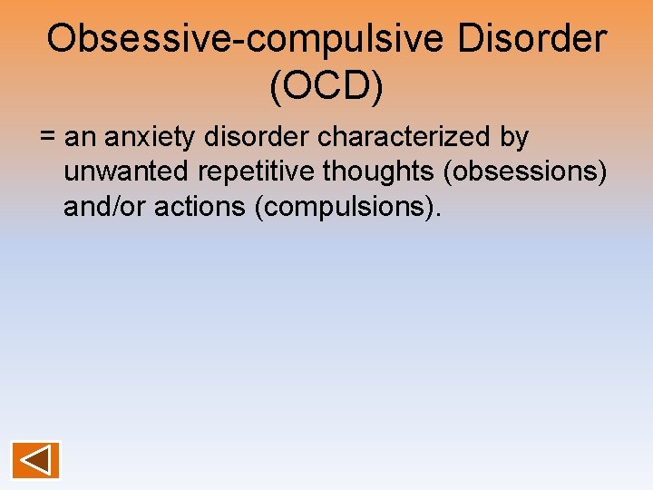 Obsessive-compulsive Disorder (OCD) = an anxiety disorder characterized by unwanted repetitive thoughts (obsessions) and/or