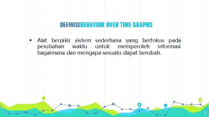 DEFINISI BEHAVIOR OVER TIME GRAPHS § Alat berpikir sistem sederhana yang berfokus pada perubahan