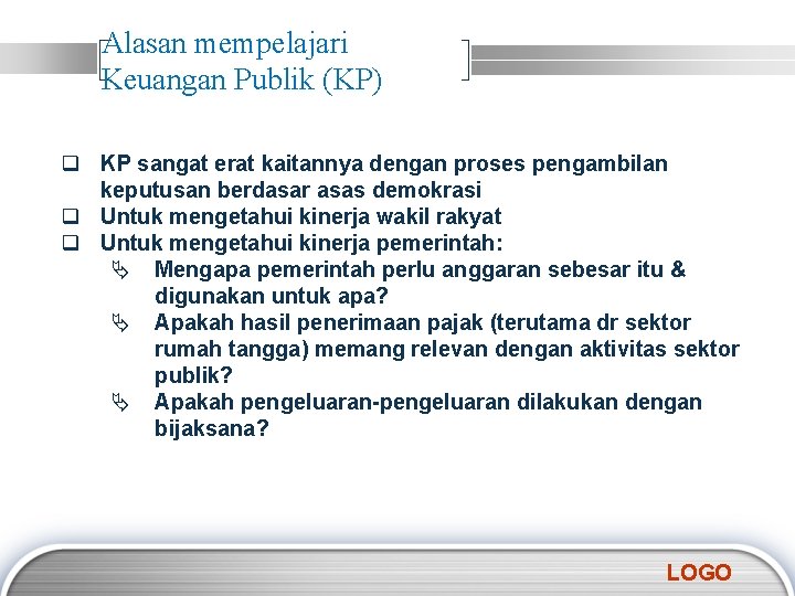 Alasan mempelajari Keuangan Publik (KP) q KP sangat erat kaitannya dengan proses pengambilan keputusan