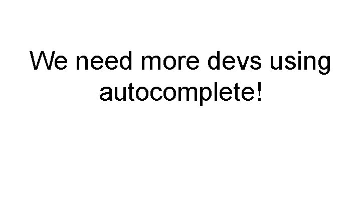 We need more devs using autocomplete! 