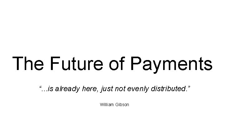 The Future of Payments “. . . is already here, just not evenly distributed.