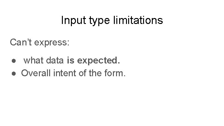 Input type limitations Can’t express: ● what data is expected. ● Overall intent of