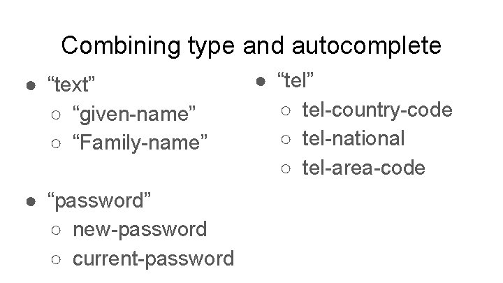 Combining type and autocomplete ● “text” ○ “given-name” ○ “Family-name” ● “password” ○ new-password