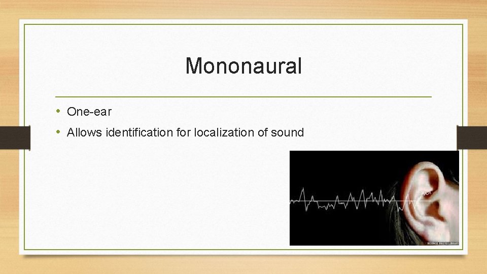 Mononaural • One-ear • Allows identification for localization of sound 