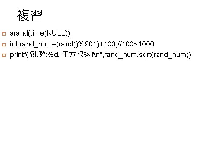 複習 srand(time(NULL)); int rand_num=(rand()%901)+100; //100~1000 printf(“亂數: %d, 平方根%lfn”, rand_num, sqrt(rand_num)); 
