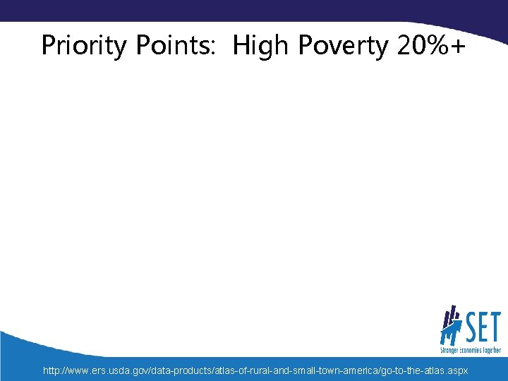 Priority Points: High Poverty 20%+ http: //www. ers. usda. gov/data-products/atlas-of-rural-and-small-town-america/go-to-the-atlas. aspx 