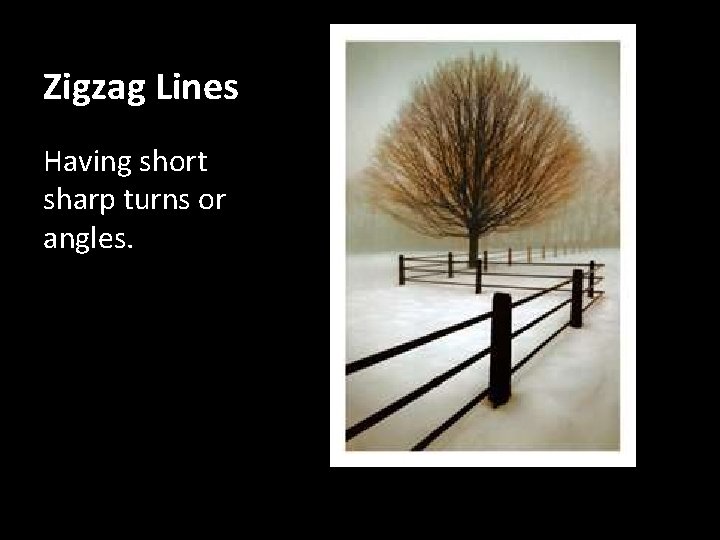 Zigzag Lines Having short sharp turns or angles. 