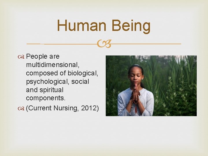 Human Being People are multidimensional, composed of biological, psychological, social and spiritual components. (Current