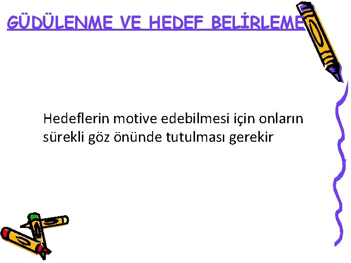 GÜDÜLENME VE HEDEF BELİRLEME Hedeflerin motive edebilmesi için onların sürekli göz önünde tutulması gerekir