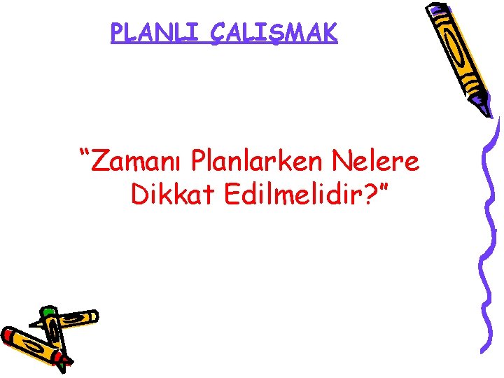 PLANLI ÇALIŞMAK “Zamanı Planlarken Nelere Dikkat Edilmelidir? ” 