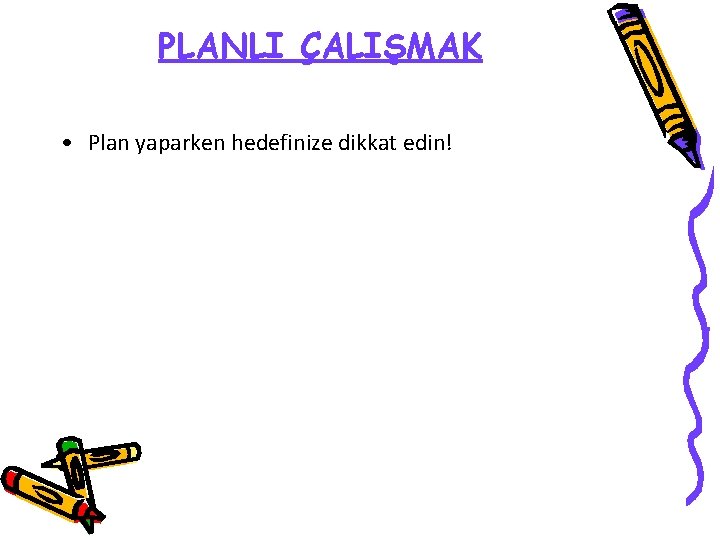 PLANLI ÇALIŞMAK • Plan yaparken hedefinize dikkat edin! 