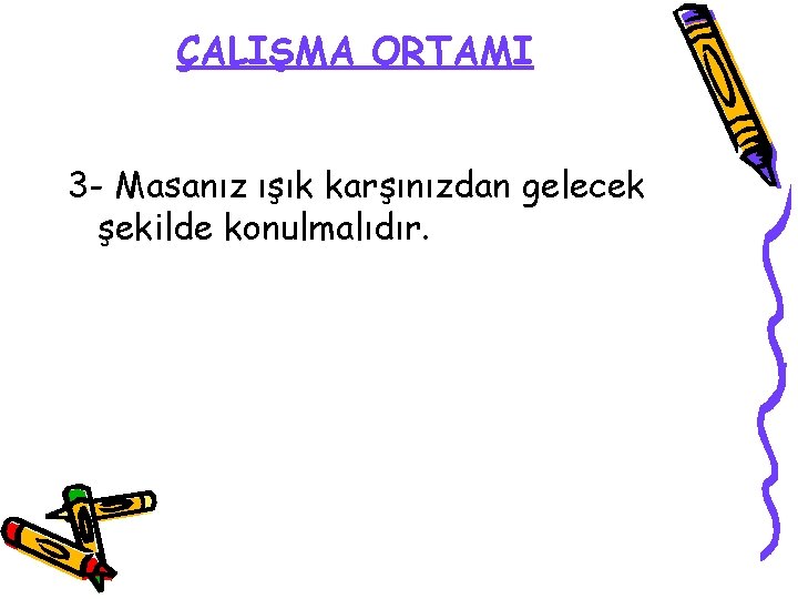 ÇALIŞMA ORTAMI 3 - Masanız ışık karşınızdan gelecek şekilde konulmalıdır. 