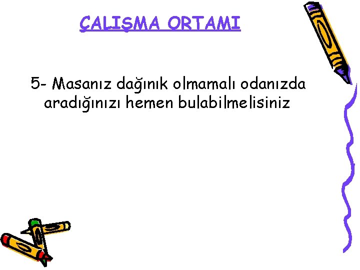 ÇALIŞMA ORTAMI 5 - Masanız dağınık olmamalı odanızda aradığınızı hemen bulabilmelisiniz 