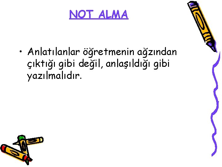 NOT ALMA • Anlatılanlar öğretmenin ağzından çıktığı gibi değil, anlaşıldığı gibi yazılmalıdır. 