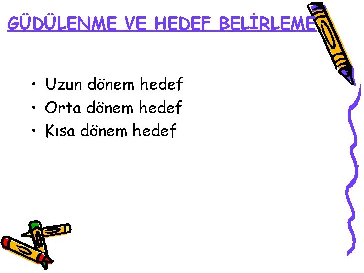 GÜDÜLENME VE HEDEF BELİRLEME • Uzun dönem hedef • Orta dönem hedef • Kısa