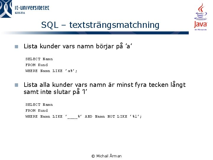 SQL – textsträngsmatchning Lista kunder vars namn börjar på ’a’ SELECT Namn FROM Kund