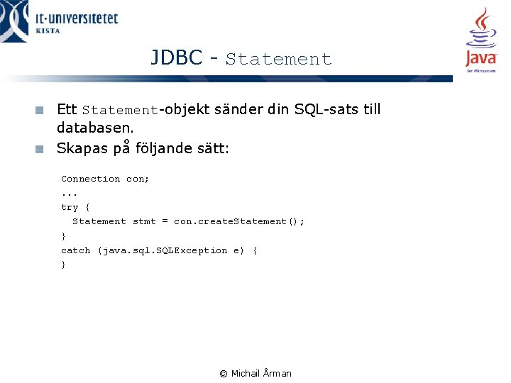 JDBC - Statement Ett Statement-objekt sänder din SQL-sats till databasen. Skapas på följande sätt: