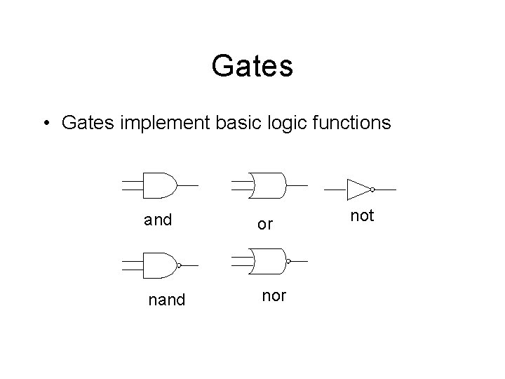 Gates • Gates implement basic logic functions and or nand nor not 