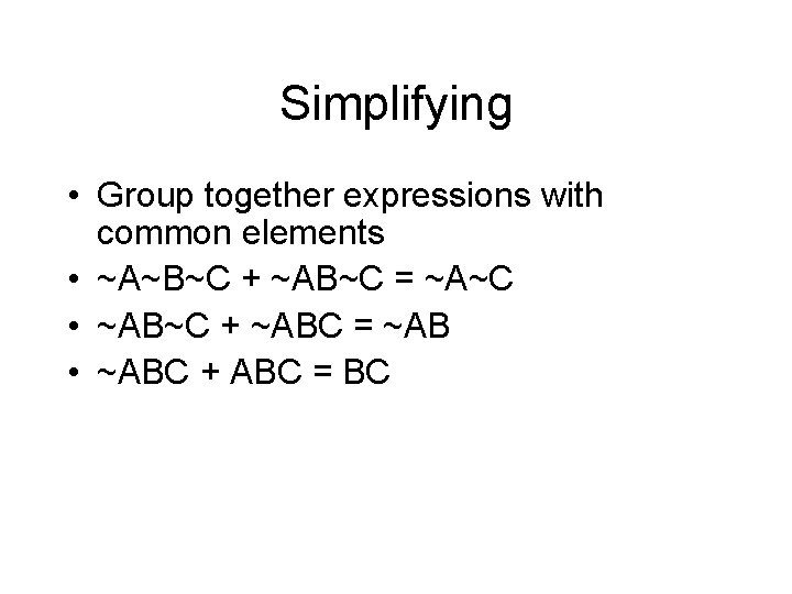Simplifying • Group together expressions with common elements • ~A~B~C + ~AB~C = ~A~C
