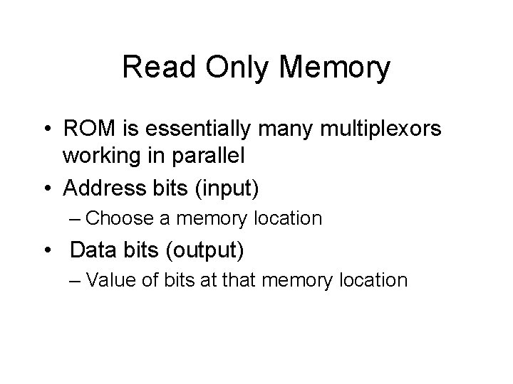 Read Only Memory • ROM is essentially many multiplexors working in parallel • Address