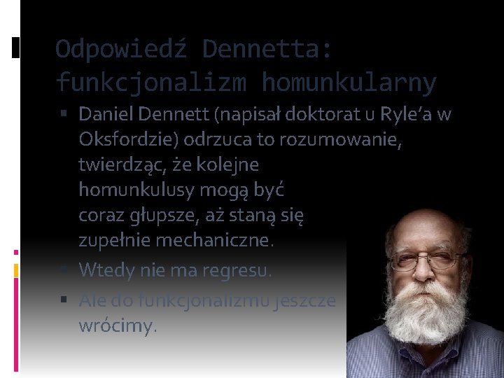 Odpowiedź Dennetta: funkcjonalizm homunkularny Daniel Dennett (napisał doktorat u Ryle’a w Oksfordzie) odrzuca to