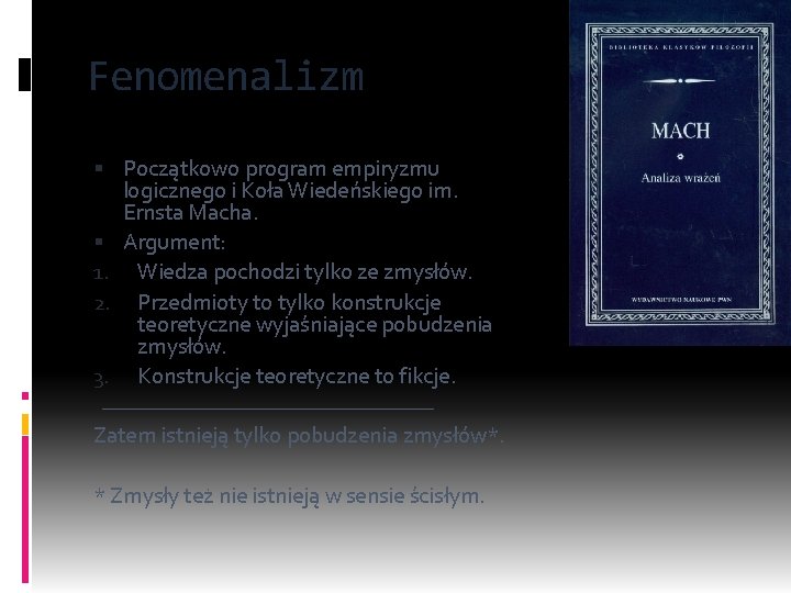 Fenomenalizm Początkowo program empiryzmu logicznego i Koła Wiedeńskiego im. Ernsta Macha. Argument: 1. Wiedza