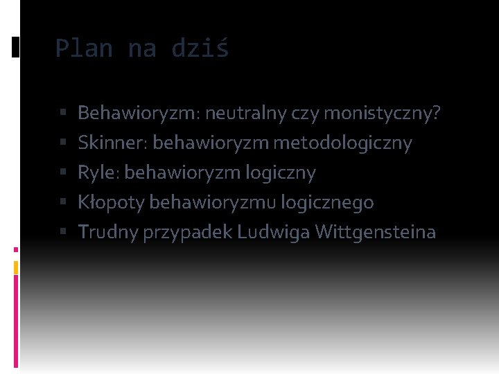 Plan na dziś Behawioryzm: neutralny czy monistyczny? Skinner: behawioryzm metodologiczny Ryle: behawioryzm logiczny Kłopoty