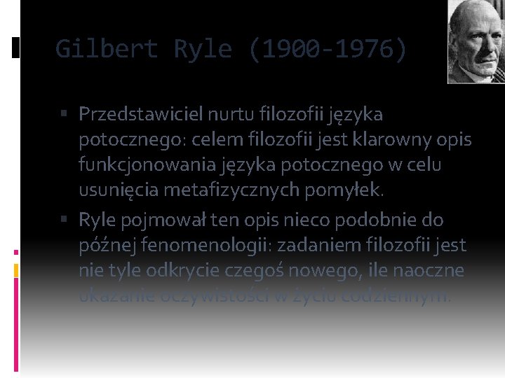 Gilbert Ryle (1900 -1976) Przedstawiciel nurtu filozofii języka potocznego: celem filozofii jest klarowny opis