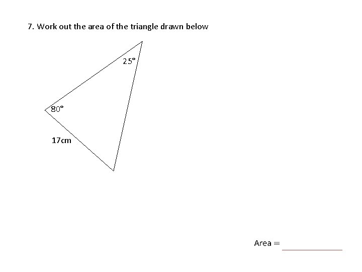 7. Work out the area of the triangle drawn below 25° 80° 17 cm
