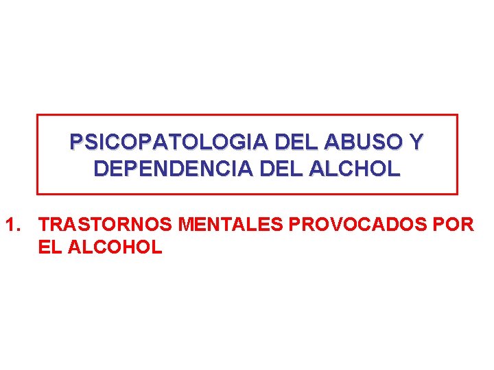 PSICOPATOLOGIA DEL ABUSO Y DEPENDENCIA DEL ALCHOL 1. TRASTORNOS MENTALES PROVOCADOS POR EL ALCOHOL