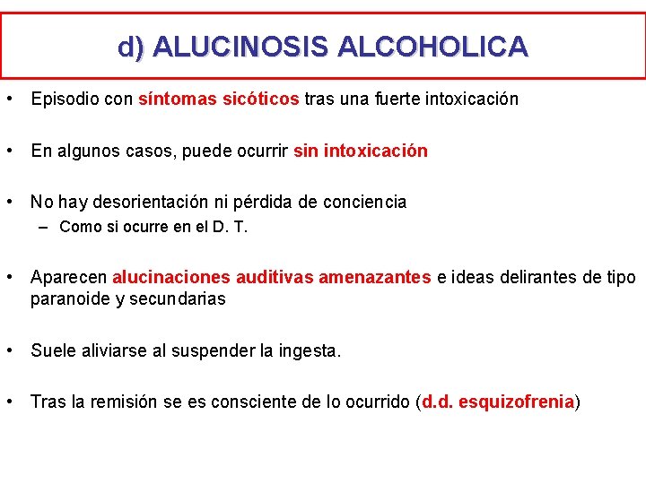 d) ALUCINOSIS ALCOHOLICA • Episodio con síntomas sicóticos tras una fuerte intoxicación • En