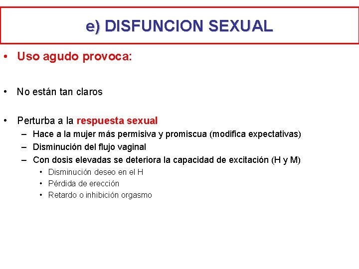 e) DISFUNCION SEXUAL • Uso agudo provoca: • No están tan claros • Perturba