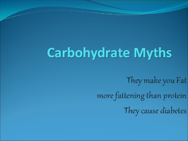 Carbohydrate Myths They make you Fat more fattening than protein They cause diabetes 