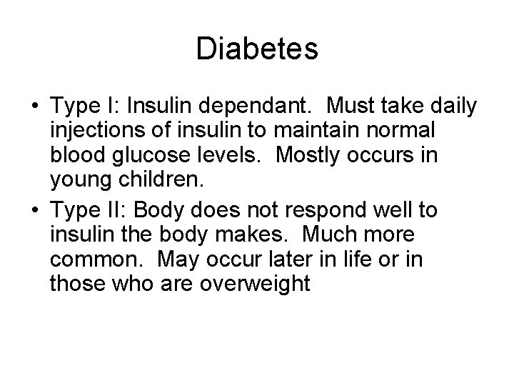 Diabetes • Type I: Insulin dependant. Must take daily injections of insulin to maintain