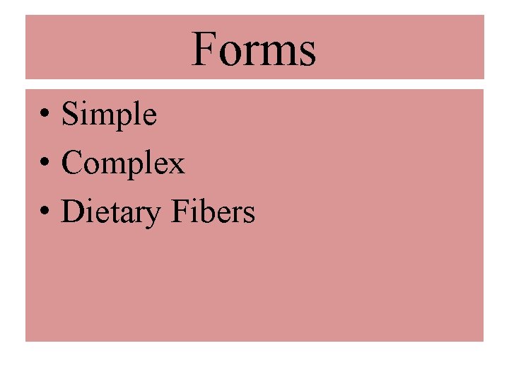 Forms • Simple • Complex • Dietary Fibers 