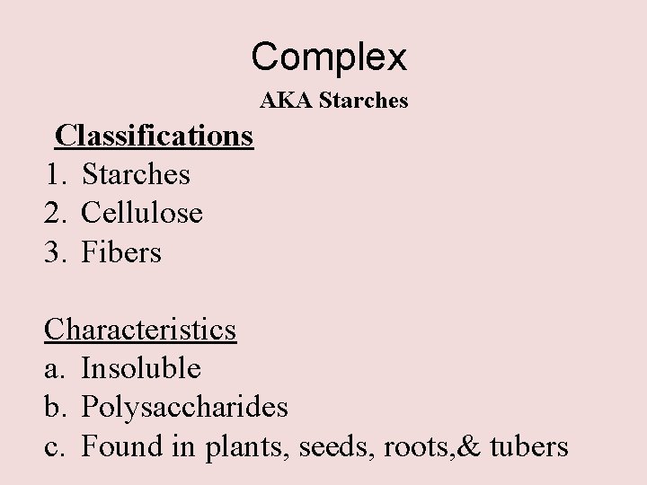 Complex AKA Starches Classifications 1. Starches 2. Cellulose 3. Fibers Characteristics a. Insoluble b.