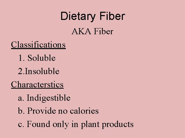 Dietary Fiber AKA Fiber Classifications 1. Soluble 2. Insoluble Characterstics a. Indigestible b. Provide