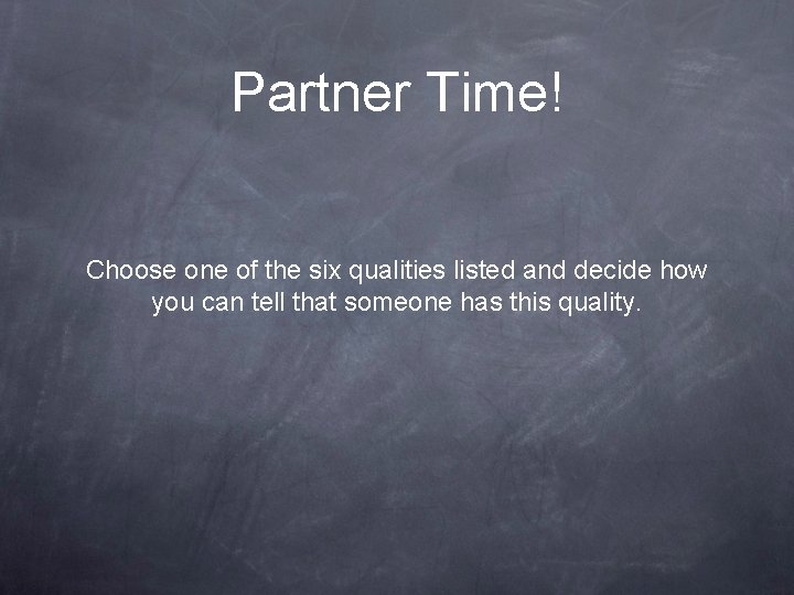 Partner Time! Choose one of the six qualities listed and decide how you can