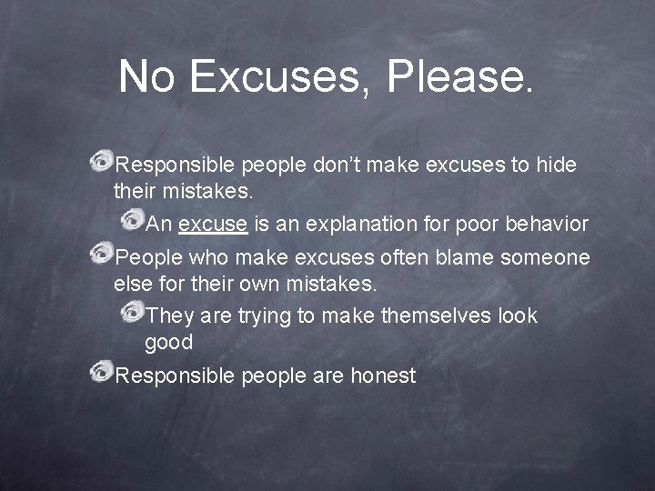 No Excuses, Please. Responsible people don’t make excuses to hide their mistakes. An excuse